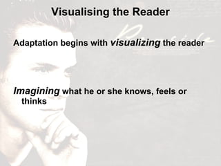 Adaptation begins with  visualizing  the reader  Imagining  what he or she knows, feels or thinks Visualising the Reader 