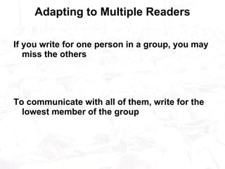 Adapting to Multiple Readers If you write for one person in a group, you may miss the others To communicate with all of them, write for the lowest member of the group 