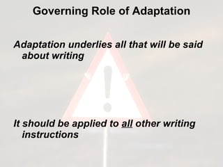 Governing Role of Adaptation Adaptation underlies all that will be said about writing It should be applied to  all  other writing instructions  