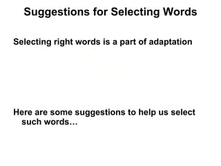 Suggestions for Selecting Words Selecting right words is a part of adaptation Here are some suggestions to help us select such words… 
