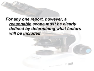 For any one report, however, a  reasonable  scope must be clearly defined by determining what factors will be included 
