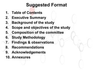 Suggested Format Table of Contents Executive Summary Background of the study Scope and objectives of the study Composition of the committee Study Methodology Findings & observations Recommendations Acknowledgements Annexures 