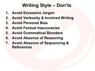 Writing Style – Don’ts  Avoid Excessive Jargon Avoid Verbosity & Involved Writing Avoid Personal Bias Avoid Factual Inaccuracies Avoid Grammatical Blunders Avoid Absence of Reasoning Avoid Absence of Sequencing & References 