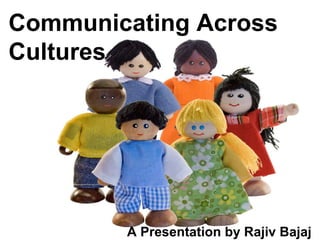 Communicating Across Cultures A Presentation by Rajiv Bajaj 