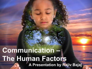 Communication – The Human Factors A Presentation by Rajiv Bajaj 