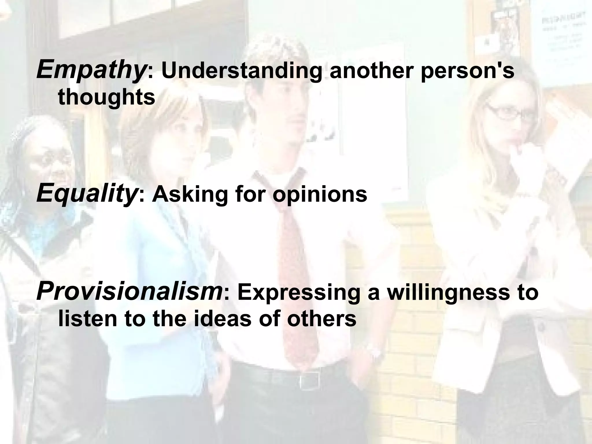 Empathy : Understanding another person's thoughts Equality : Asking for opinions Provisionalism : Expressing a willingness to listen to the ideas of others 