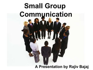 Small Group  Communication A Presentation by Rajiv Bajaj 