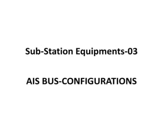 Sub-Station Equipments-03
AIS BUS-CONFIGURATIONS
 