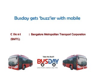 Busday gets ‘buzz’ier with mobile Client  :  Bangalore Metropolitan Transport Corporation (BMTC) 