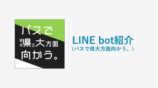 LINE bot紹介
(バスで県大方面向かう。)
 