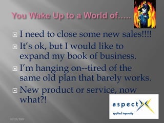 You Wake Up to a World of…..<br />I need to close some new sales!!!!<br />It’s ok, but I would like to expand my book of b...