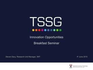 Innovation Opportunities
Breakfast Seminar
Steven Davy, Research Unit Manager, 3MT 4h June 2015
 