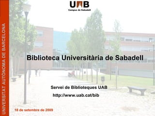 UNIVERSITATAUTÒNOMADEBARCELONA
18 de setembre de 2009
Biblioteca Universitària de Sabadell
Servei de Biblioteques UAB
http://www.uab.cat/bib
 