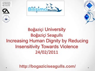 Boğaziçi University Boğaziçi Seagulls Increasing Human Dignity by Reducing Insensitivity Towards Violence 24/02/2011 http://bogaziciseagulls.com/ 