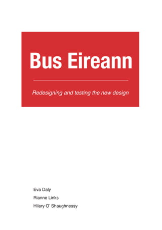 Bus Eireann
Redesigning and testing the new design




Eva Daly
Rianne Links
Hilary O’ Shaughnessy		
 