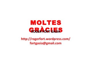 MOLTES
GRÀCIESROGER FORT GASIA
http://rogerfort.wordpress.com/
fortgasia@gmail.com
 