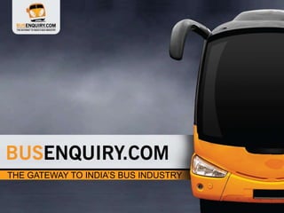 THE GATEWAY TO INDIA’S BUS INDUSTRY


                                      www.busenquiry.com
 