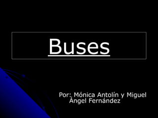 Buses

Por: Mónica Antolín y Miguel
   Ángel Fernández
 