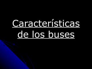 Características
 de los buses
 