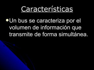 Características
 Un bus se caracteriza por el
 volumen de información que
 transmite de forma simultánea.
 