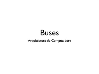 Buses
Arquitectura de Computadora
 