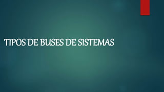 TIPOS DE BUSES DE SISTEMAS
 