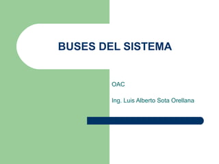 BUSES DEL SISTEMA
OAC
Ing. Luis Alberto Sota Orellana
 