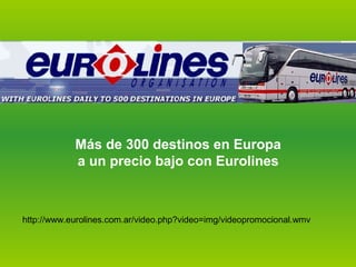 http://www.eurolines.com.ar/video.php?video=img/videopromocional.wmv
Más de 300 destinos en Europa
a un precio bajo con Eurolines
 