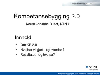 Kompetansebygging 2.0   Karen Johanne Buset, NTNU ,[object Object],[object Object],[object Object],Innhold: 