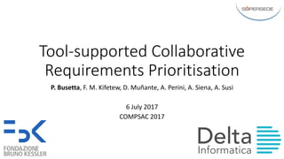 Tool-supported	Collaborative	
Requirements	Prioritisation
P.	Busetta,	F.	M.	Kifetew,	D.	Muñante,	A.	Perini,	A.	Siena,	A.	Susi
6	July	2017
COMPSAC	2017
 