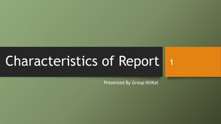Characteristics of Report
Presented By Group KitKat
1
 