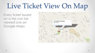 Live Ticket View On Map
Every ticket issued
on a trip can be
viewed Live on
Google Maps
 
