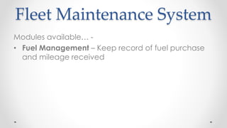 Modules available… -
• Fuel Management – Keep record of fuel purchase
and mileage received
Fleet Maintenance System
 
