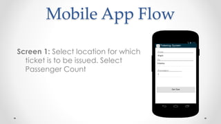 Mobile App Flow
Screen 1: Select location for which
ticket is to be issued. Select
Passenger Count
 