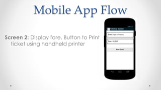Mobile App Flow
Screen 2: Display fare. Button to Print
ticket using handheld printer
 