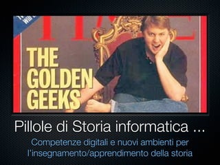 Pillole di Storia informatica ...
Competenze digitali e nuovi ambienti per
l’insegnamento/apprendimento della storia
 