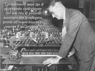 "Compariranno nuovi tipi di
enciclopedie confezionate
con una rete di percorsi
associativi che le collegano,
pronte ad essere inserite in
memex e qui ampliate".
 