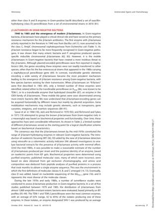 other than class A and B enzymes in Gram-positive bacilli described a set of oxacillin-
hydrolyzing (class D) penicillinases from a set of environmental strains in 2016 (81).
␤-LACTAMASES IN GRAM-NEGATIVE BACTERIA
1940 to 1985 and the emergence of modern ␤-lactamases. In Gram-negative
bacteria, ␤-lactamases have played a critical clinical role and have served as the primary
resistance mechanism for the ␤-lactam antibiotics. The ﬁrst enzyme with ␤-lactamase
activity reported in the literature in 1940 was from Bacillus coli (1), now assumed to be
the class C, AmpC chromosomal cephalosporinase from Escherichia coli (Table 1). As
␤-lactam resistance began to be more frequently recognized in Gram-negative patho-
gens, it was shown that many enteric bacteria and P. aeruginosa produced species-
speciﬁc inducible chromosomal ␤-lactamases (82, 83). However, it is the mobile
␤-lactamases in Gram-negative bacteria that have created a more insidious threat to
the ␤-lactams. Although plasmid-encoded penicillinases were ﬁrst reported in staphy-
lococci (84), the genes encoding these enzymes were not readily transferred to other
species, other than for the few enterococcal strains that appeared in the 1980s carrying
a staphylococcal penicillinase gene (69). In contrast, transferable genetic elements
encoding a wide variety of ␤-lactamases became the most prevalent mechanism
leading to the emergence of ␤-lactam resistance among Gram-negative bacteria, with
few species barriers existing for their transmission. When ␤-lactamases on “R-factors”
were ﬁrst described in 1965 (85), only a limited number of these enzymes were
identiﬁed, related either to the transferable penicillinase on RTEM (86), now known to be
TEM-1, or to a transferable enzyme that hydrolyzed cloxacillin (87), an enzyme in the
OXA family of ␤-lactamases. These mobile bla genes were soon disseminated among
most enteric bacteria (88). We now understand that ␤-lactamase-encoding genes can
be acquired horizontally by different means but mainly by plasmid acquisition. Gene
mobilization mechanisms may include genetic elements, such as transposons, gene
cassettes, integrons, and insertion sequences (89–91).
Sawai et al. in 1968 (18), Jack and Richmond in 1970 (92), and Richmond and Sykes
in 1973 (19) attempted to group the known ␤-lactamases from Gram-negative rods in
a meaningful way based on biochemical properties and functionality. Over time, these
approaches have seen considerable reﬁnement. As shown in Table 2, a limited number
of different ␤-lactamases served as the starting point for a logical classiﬁcation scheme
based on biochemical characteristics.
The consensus was that the ␤-lactamases known by the mid-1970s constituted the
range of ␤-lactam-hydrolyzing enzymes in relevant Gram-negative bacteria. The intro-
duction of isoelectric focusing (IEF) (82, 93) aided by the ease of ␤-lactamase detection
using nitroceﬁn as a colorimetric activity indicator (94) allowed investigators to ana-
lyze bacterial extracts for the presence of ␤-lactamase activity with minimal effort.
Until the mid-1980s, it was possible to make a reasonable estimate of the number
of ␤-lactamases produced per strain and the putative identity of an enzyme, based
on isoelectric points from IEF gels. Biochemical properties were determined using
puriﬁed enzymes; published molecular sizes, many of which were incorrect, were
based on data obtained from gel exclusion chromatography, and amino acid
composition was deduced from peptide analyses of puriﬁed proteins in a process
that took months to obtain a single enzyme sequence. This was the environment in
which the ﬁrst deﬁnitions of molecular classes A, B, and C emerged (14, 15). Eventually,
class D was added, based on nucleotide sequencing of the blaPSE-2 gene (16), and it
represents the most diverse of the molecular classes.
During the late 1970s and early 1980s, a number of surveillance studies were
conducted to assess ␤-lactamase production in Gram-negative bacteria. In a set of ﬁve
studies published between 1979 and 1985, the distribution of ␤-lactamases from
almost 1,800 ampicillin-resistant enteric bacteria were evaluated, based primarily on IEF
proﬁles (95–99). The TEM-1 and TEM-2 penicillinases were the most common enzymes,
with an average of 63% (range, 42 to 85%) of the isolates producing one of these
enzymes. In these isolates, an enzyme designated SHV-1 was produced by an average
Minireview Antimicrobial Agents and Chemotherapy
October 2018 Volume 62 Issue 10 e01076-18 aac.asm.org 7
Downloaded
from
https://journals.asm.org/journal/aac
on
10
February
2025
by
2a0a:4cc0:0:10dd::c7.
 