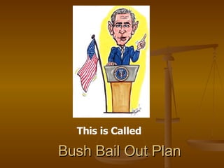 Bush Bail Out Plan This is Called 