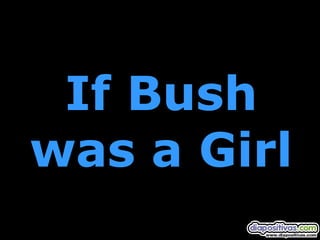 If Bush
was a Girl

 