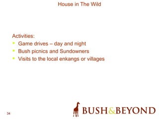 34
House in The Wild
Activities:
• Game drives – day and night
• Bush picnics and Sundowners
• Visits to the local enkangs or villages
 