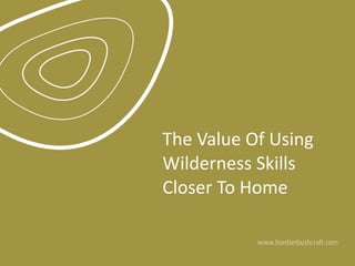 The	
  Value	
  Of	
  Using	
  
Wilderness	
  Skills	
  
Closer	
  To	
  Home
 