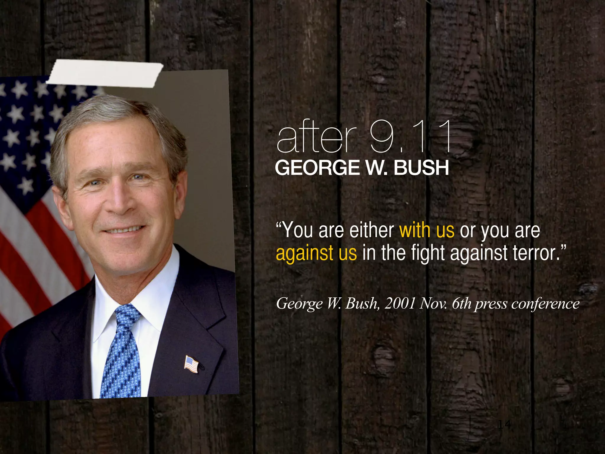 14
after 9.11GEORGE W. BUSH
“You are either with us or you are
against us in the fight against terror.”
George W. Bush, 2001 Nov. 6th press conference
 