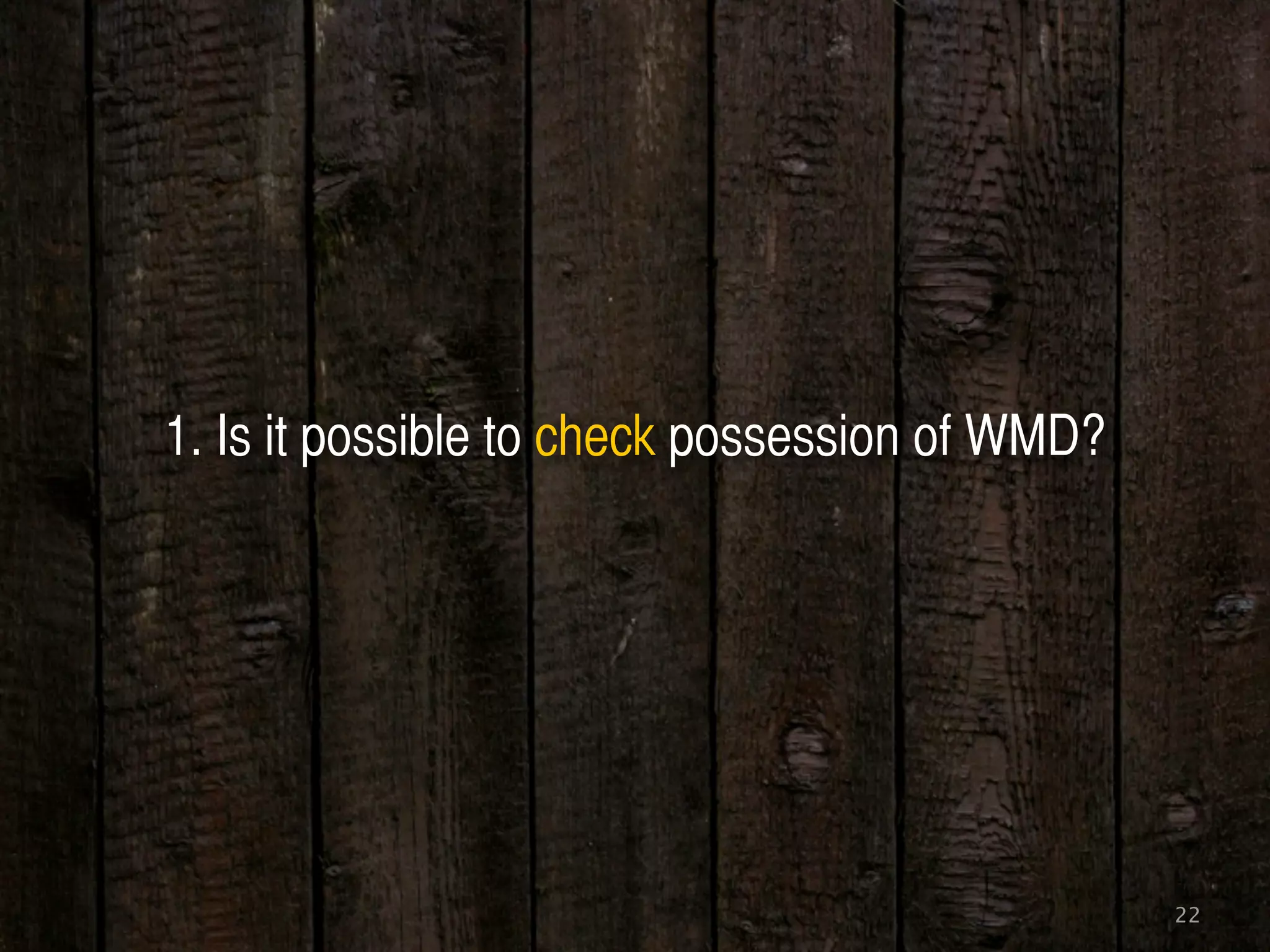 22
1. Is it possible to check possession of WMD?
 