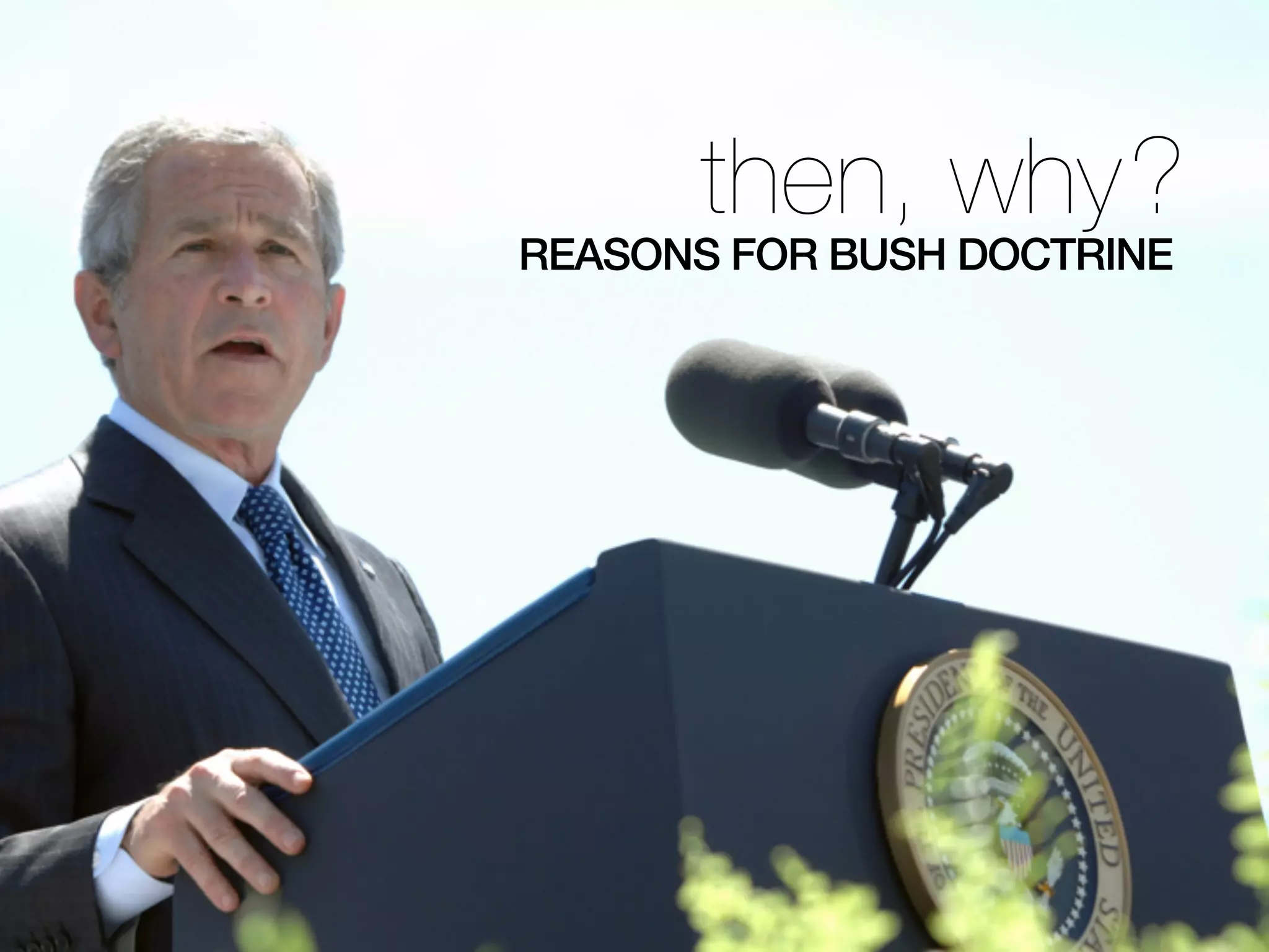 then, why?
REASONS FOR BUSH DOCTRINE
 