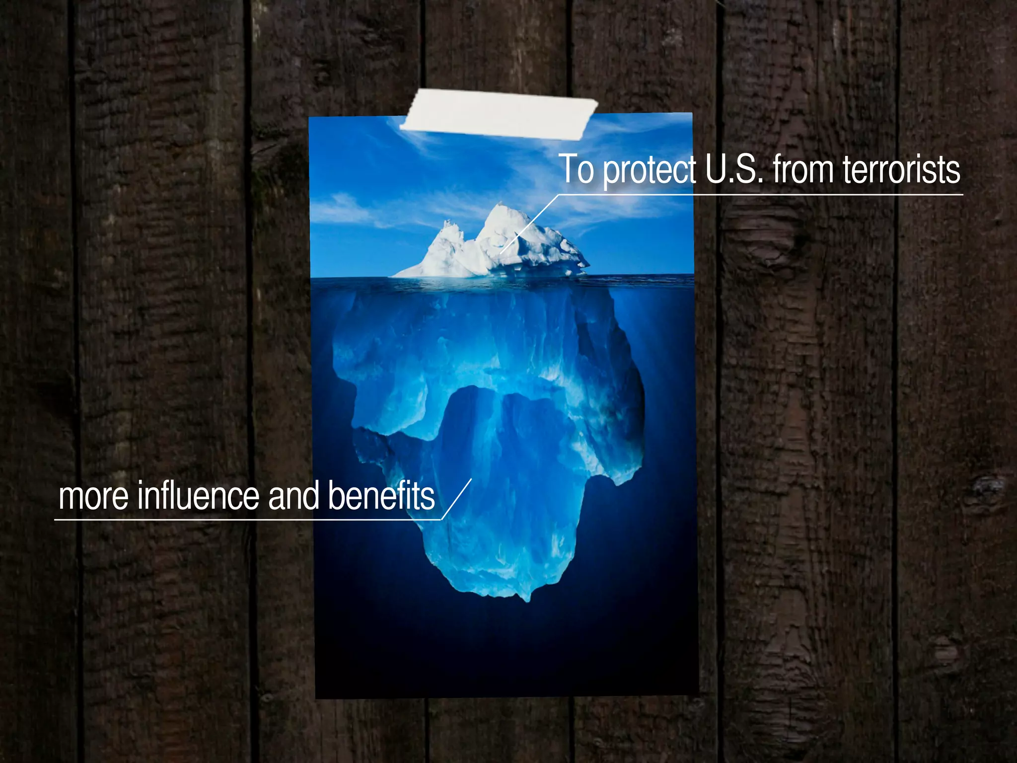 To protect U.S. from terrorists
more influence and benefits
 