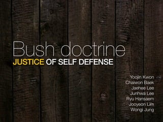 Bush doctrineJUSTICE OF SELF DEFENSE
Yoojin Kwon
Chaiwon Baek
Jaehee Lee
Junhwa Lee
Ryu Hansaem
Jooyeon Lim
Wongi Jung
 