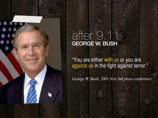 14
after 9.11GEORGE W. BUSH
“You are either with us or you are
against us in the fight against terror.”
George W. Bush, 2001 Nov. 6th press conference
 