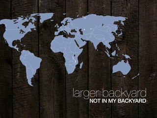 larger backyardNOT IN MY BACKYARD
 