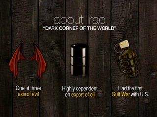 One of three
axis of evil
Highly dependent
on export of oil
Had the first
Gulf War with U.S.
about Iraq“DARK CORNER OF THE WORLD”
 